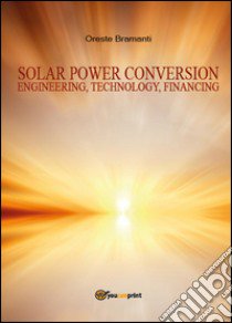 Solar power conversion. Engineering, technology, financing libro di Bramanti Oreste