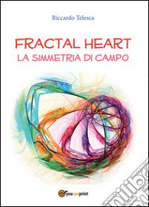 Fractal heart. La simmetria di campo libro di Telesca Riccardo