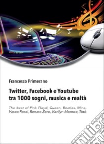 Twitter, Facebook e Youtube tra 1000 sogni, musica e realtà libro di Primerano Francesco