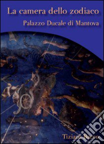 La camera dello zodiaco. Palazzo ducale di Mantova libro di Bacco Tiziana