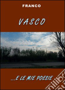 Vasco e... le mie poesie libro di Franco