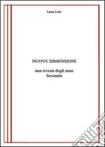 Nuove dimensioni. Una rivista degli anni Sessanta libro di Lotti Laura