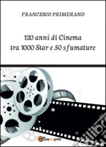 120 anni di cinema tra 1000 star e 50 sfumature libro di Primerano Francesco