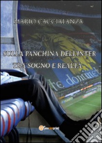 Sulla panchina dell'Inter. Tra sogno e realtà libro di Caccialanza Mario