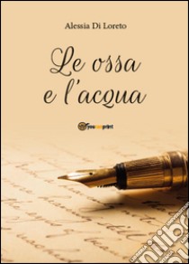 Le ossa e l'acqua libro di Di Loreto Alessia