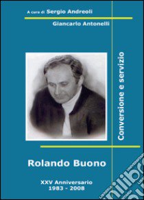 Rolando Buono. Conversione e servizio libro di Andreoli Sergio; Antonelli Giancarlo