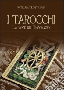 I tarocchi. La voce dell'inconscio libro di Trotta Patrizia