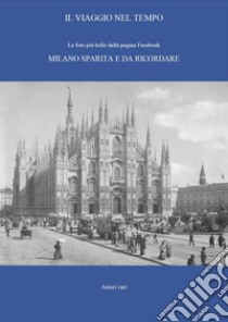 Il viaggio nel tempo. Le foto più belle dalla pagina Facebook «Milano sparita e da ricordare». Ediz. illustrata. Vol. 1 libro