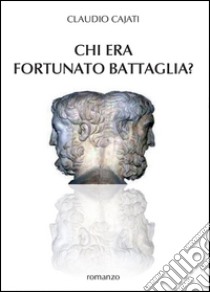 Chi era Fortunato Battaglia? libro di Cajati Claudio