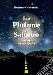 Tra Plutone e Saturno c'è sempre un bar aperto libro di Giacomini Roberto