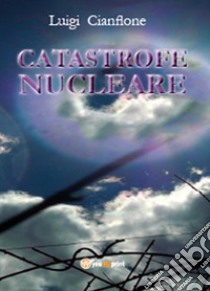 Catastrofe nucleare libro di Cianflone Luigi