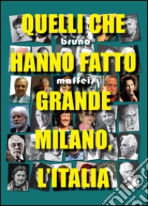 Quelli che hanno fatto grande Milano, l'Italia libro di Maffeis Bruno