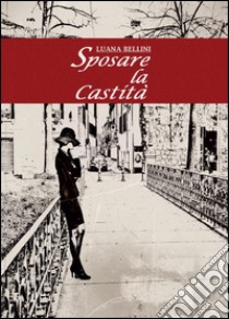 Sposare la castità libro di Bellini Luana