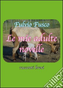 Le mie adulte novelle libro di Fusco Fulvio