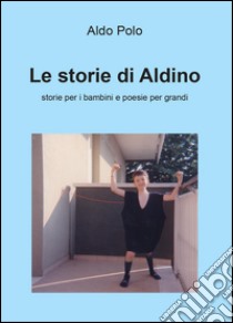 Le storie di Aldino. Storie per bambini e poesie per grandi libro di Polo Aldo