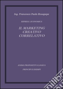 Il marketing creativo correlativo libro di Rosapepe Francesco P.