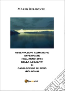 Clima a Casalecchio nell'anno 2014 libro di Delmonte Mario