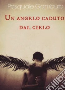 Un angelo caduto dal cielo libro di Gambuto Pasquale