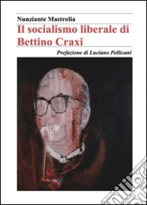 Il socialismo liberale di Bettino Craxi libro di Mastrolia Nunziante