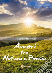 Amori tra natura e poesia libro di Impastato Sarina