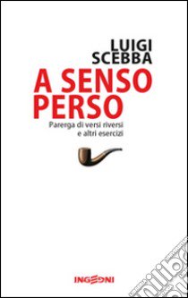 A senso perso. Parerga di versi riversi e altri esercizi libro di Scebba Luigi