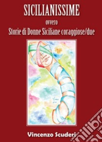 Sicilianissime ovvero storie di donne siciliane coraggiose libro di Scuderi Vincenzo