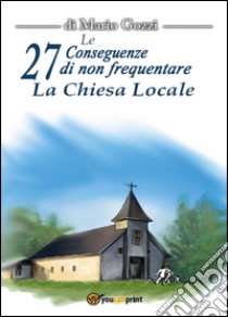 Le 27 Conseguenze di non frequentare la chiesa locale libro di Gozzi Mario