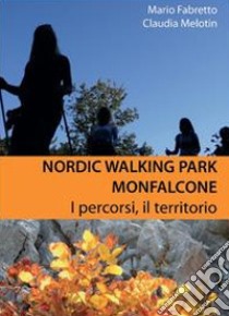 Nordic walking park Monfalcone. I percorsi, il territorio libro di Melotin Claudia; Fabretto Mario