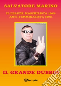 Il grande dubbio del maschilista mondiale 100% libro di Marino Salvatore