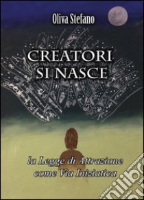 Creatori si nasce: la legge di attrazione come via iniziatica libro di Oliva Stefano