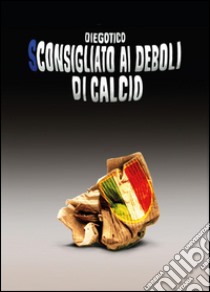 Sconsigliato ai deboli di calcio libro di Diegotico