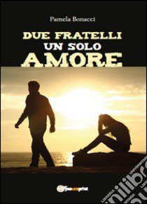 Due fratelli un solo amore libro di Bonacci Pamela