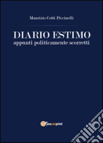 Diario estimo. Appunti politicamente scorretti libro di Cotti Piccinelli Maurizio