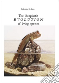 The ideoplastic evolution of living species libro di De Rosa Pellegrino