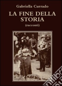 La fine della storia libro di Currado Gabriella