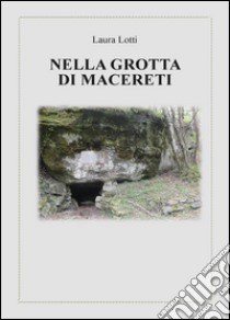 Nella grotta di Macereti libro di Lotti Laura