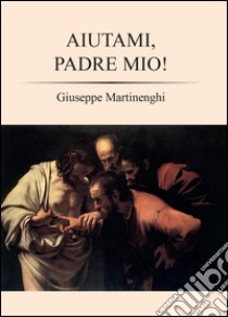 Aiutami, padre mio! libro di Martinenghi Giuseppe