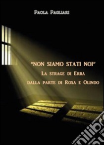 «Non siamo stati noi». La strage di Erba dalla parte di Rosa e Olindo libro di Pagliari Paola