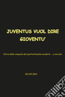 Juventus vuol dire gioventù. Storia della conquista del 14° scudetto... e non solo libro di Mia Silvio