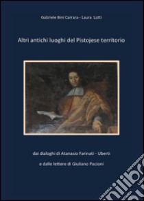 Altri antichi luoghi del pistojese territorio libro di Lotti Laura; Bini Carrara Gabriele