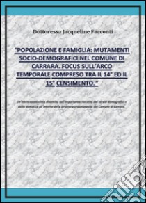 Popolazione e famiglia: mutamenti socio-demografici nel comune di Carrara. Focus sull'arco temporale compreso tra il 14º ed il 15º censimento libro di Facconti Jacqueline