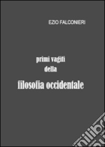 Primi vagiti della filosofia occidentale libro di Falconieri Ezio