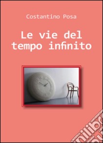 Le vie del tempo infinito libro di Posa Costantino