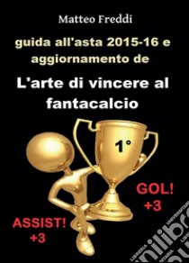 Guida all'asta 2015-16 e aggiornamento de L'arte di vincere al fantacalcio libro di Freddi Matteo