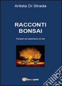 Racconti bonsai. Pensieri ed esperienze di vita libro di Artista di strada