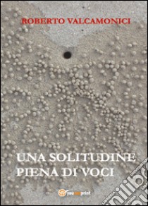 Una solitudine piena di voci libro di Valcamonici Roberto