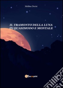 Il tramonto della luna in Quasimodo e Montale libro di Derisi Melissa