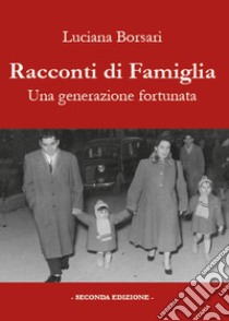 Racconti di famiglia. Una generazione fortunata libro di Borsari Luciana