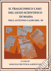 Il tragicomico caso del liceo scientifico di Massa nell'autunno caldo del '69 libro di Nigi Alberto; Fruttini Marcello