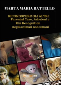 Riconoscere gli altri: parental care, adozioni e kin recognition negli animali non umani libro di Battello Marta M.